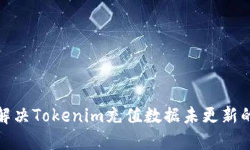 如何解决Tokenim充值数据未更新的问题