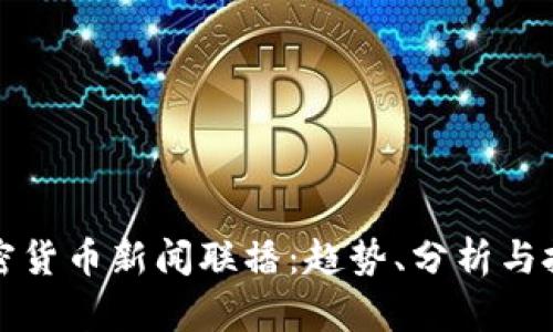 最新加密货币新闻联播:趋势、分析与投资指南