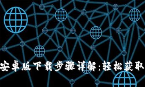 Tokenim安卓版下载步骤详解:轻松获取最新版本