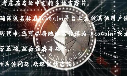 要填写Tokenim地址名称，您可以考虑以下几个步骤和建议：

1. **了解Tokenim平台**：Tokenim是一个提供代币创建和管理服务的平台。在使用这个平台之前，确保您已经创建了账户，并了解其功能和要求。

2. **选择您的代币类型**：在创建代币之前，您需要选择代币的类型（例如ERC20、ERC721等），每种类型有其特定的用途和功能。

3. **填写地址名称**：
   - **名称格式**：Tokenim地址名称通常应，能够清晰反映代币的性质或用途。
   - **避免特殊字符**：建议使用字母和数字，避免使用空格和特殊字符，以确保地址的有效性。
   - **支持多语言**：如果您计划在国际上使用，考虑在名称中支持多语言字符。

4. **检查名称的唯一性**：在填写地址名称之前，确保该名称在Tokenim平台上未被其他用户使用，以避免任何潜在的重复。

5. **示例**：例如，如果您创建的是一个用于环保的代币，您可以将地址名称填为“EcoCoin”或者“GreenToken”。

6. **保存和确认**：填写完毕后，仔细检查内容是否正确，然后保存并确认。

如果您有更多关于Tokenim使用或地址名称填写的具体问题，欢迎继续咨询！
