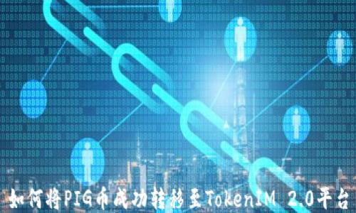 
如何将PIG币成功转移至TokenIM 2.0平台