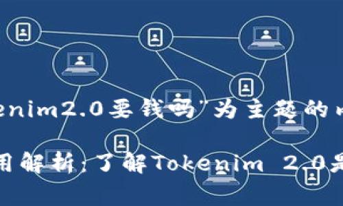 以下是针对“tokenim2.0要钱吗”为主题的内容规划:
Tokenim 2.0费用解析:了解Tokenim 2.0是否需要支付费用