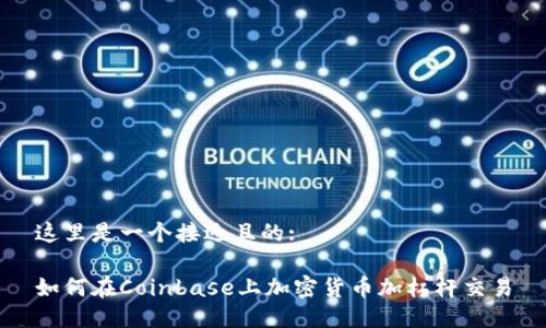 这里是一个接近且的:
如何在Coinbase上加密货币加杠杆交易