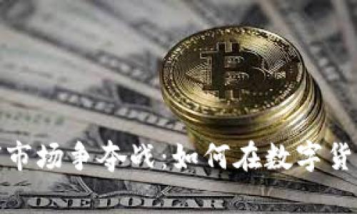 加密货币全球市场争夺战:如何在数字货币浪潮中立足