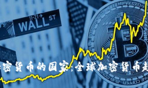 2023年接受加密货币的国家:全球加密货币趋势与现状分析