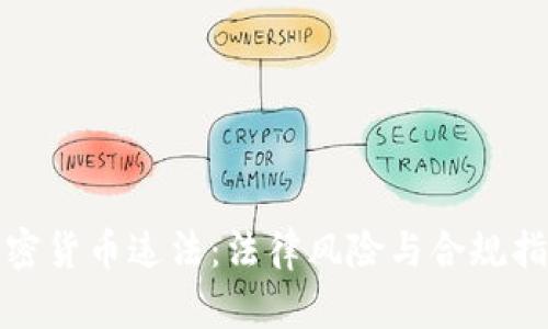 加密货币违法:法律风险与合规指南