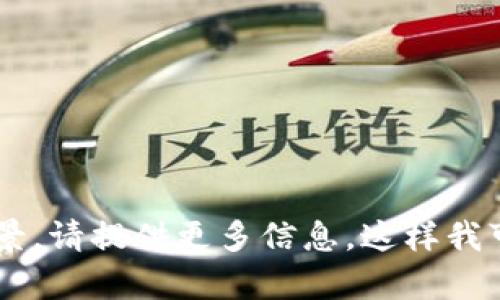 Tokenim是一个比较小众的项目，没有广泛的文献或者资料公开其相关信息。如果你有特定的Tokenim项目的详细情况或背景，请提供更多信息，这样我可以帮助你找到所需的内容或者进行相关讨论。如果你是在询问某个特定的加密货币或区块链项目，请给出更多的背景信息。