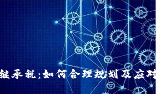 加密货币继承税:如何合理规划及应对最新法规