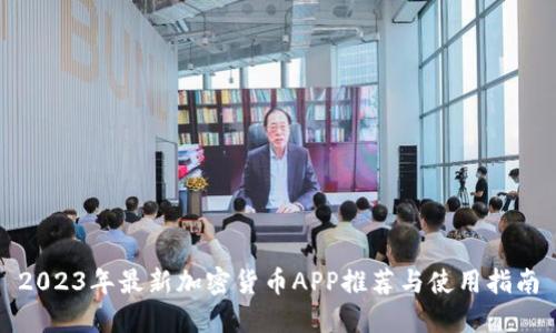 2023年最新加密货币APP推荐与使用指南