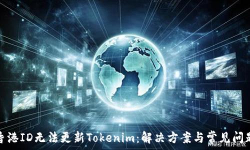   
香港ID无法更新Tokenim：解决方案与常见问题