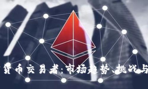 中国加密货币交易者:市场趋势、挑战与未来展望