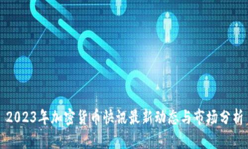 2023年加密货币快讯最新动态与市场分析