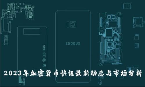 2023年加密货币快讯最新动态与市场分析