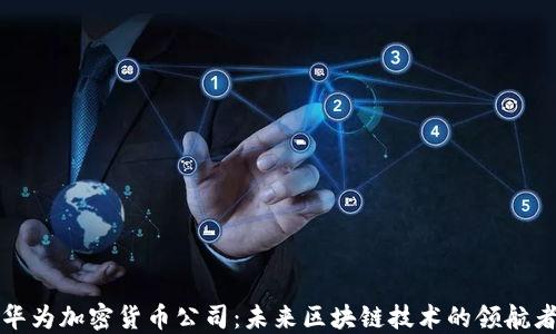 
华为加密货币公司：未来区块链技术的领航者