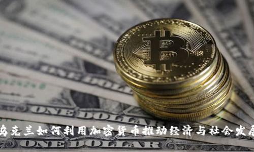 乌克兰如何利用加密货币推动经济与社会发展