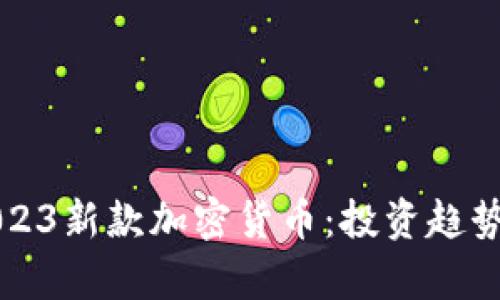 深度解析2023新款加密货币:投资趋势与前景分析