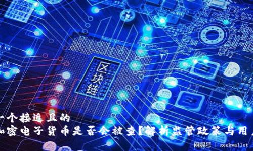 思考一个接近且的
交易加密电子货币是否会被查?解析监管政策与用户隐私