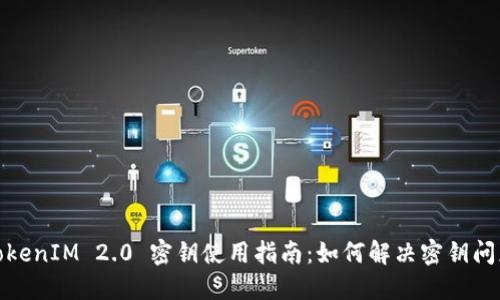 TokenIM 2.0 密钥使用指南:如何解决密钥问题