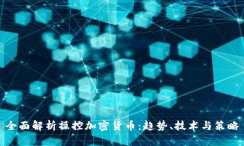 全面解析操控加密货币:趋势、技术与策略