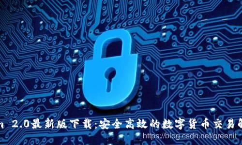 Tokenim 2.0最新版下载:安全高效的数字货币交易解决方案