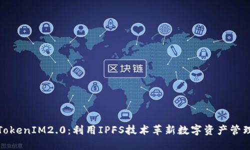 TokenIM2.0:利用IPFS技术革新数字资产管理