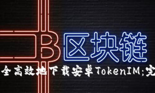 如何安全高效地下载安卓TokenIM:完整指南