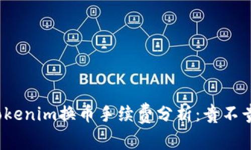 Tokenim换币手续费分析:贵不贵?