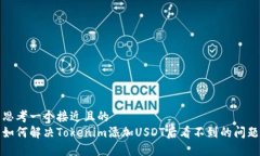 思考一个接近且的 如何解决Tokenim添加USDT后看不