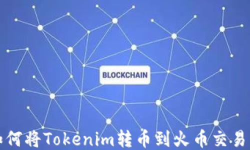 如何将Tokenim转币到火币交易所