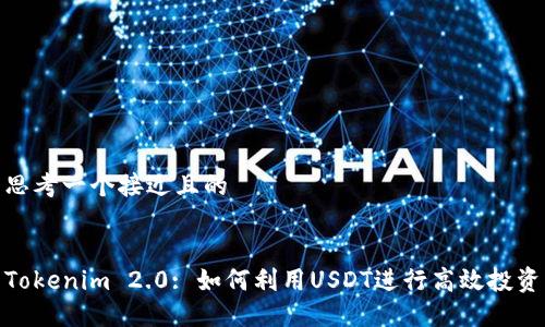 思考一个接近且的
Tokenim 2.0: 如何利用USDT进行高效投资