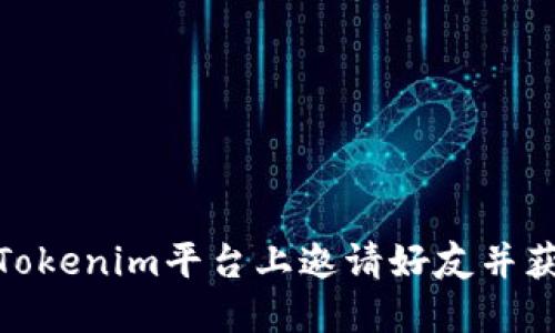 如何在Tokenim平台上邀请好友并获取奖励