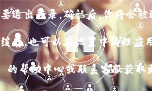 要退出 Tokenim 账户，通常可以通过在应用或网站的设置或账户菜单中找到“退出”或“注销”选项来完成。以下是一般步骤，具体可能因平台的不同而略有变化：

1. **打开 Tokenim 应用或网站**: 首先，确保你已经登录到你的 Tokenim 账户。

2. **进入账户设置**: 通常会在主页的右上角找到一个用户图标或“我的账户”选项。点击进入。

3. **找到退出登录选项**: 在账户设置中，寻找“退出”或“注销”选项。

4. **确认退出**: 点击退出后，系统可能会要求你确认是否真的要退出登录。确认后，你将会被退出账户。

5. **清除缓存（可选）**: 在公共或共享设备上，建议清除浏览器缓存，也可以在设置中清理应用的缓存，确保信息安全。

如果在 Tokenim 的界面上找不到相关选项，可以查阅 Tokenim 的帮助中心或联系客服获取更多帮助。