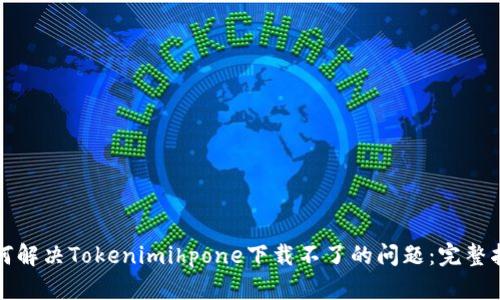 如何解决Tokenimihpone下载不了的问题:完整指南