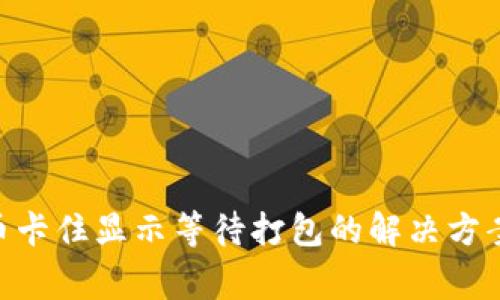 Tokenim转币卡住显示等待打包的解决方案与常见问题