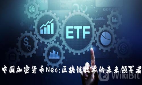 中国加密货币Neo:区块链技术的未来领军者