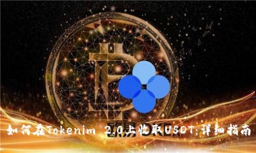 如何在Tokenim 2.0上收取USDT:详细指南