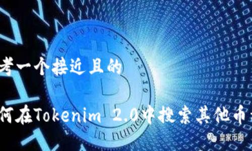 思考一个接近且的
如何在Tokenim 2.0中搜索其他币种?