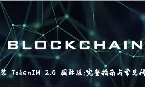 如何安装 TokenIM 2.0 国际版:完整指南与常见问题解答