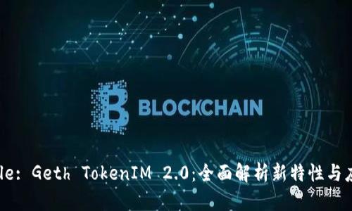 Title: Geth TokenIM 2.0:全面解析新特性与应用