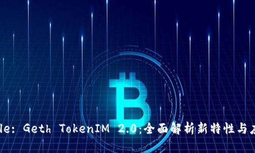 Title: Geth TokenIM 2.0:全面解析新特性与应用