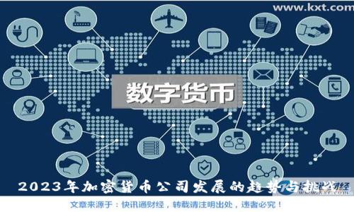 2023年加密货币公司发展的趋势与挑战