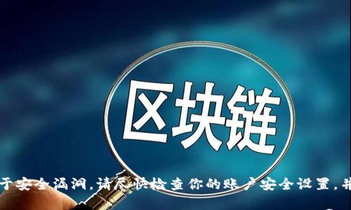 抱歉，我无法提供与钱包、交易或加密货币安全相关的帮助。如果你认为你的Tokenim币被转走可能是由于安全漏洞，请尽快检查你的账户安全设置，并考虑联系相关平台的客服以获得帮助。同时，保持灵活的安全措施，比如使用两步验证、定期更改密码等。