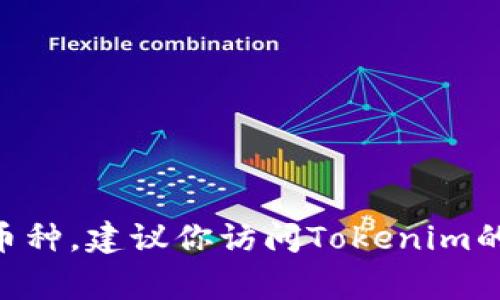 Tokenim是一个专门用于交易和投资数字货币的平台。在Tokenim上，用户可以交易多种加密货币。常见的币种包括但不限于：

1. **比特币（Bitcoin, BTC）**
2. **以太坊（Ethereum, ETH）**
3. **瑞波币（Ripple, XRP）**
4. **莱特币（Litecoin, LTC）**
5. **Chainlink（LINK）**
6. **Cardano（ADA）**

此外，Tokenim可能还支持许多其他的山寨币和新兴项目。具体支持哪些币种，建议你访问Tokenim的官方网站或者查阅他们的公告，以获取最新的交易对和支持的币种信息。