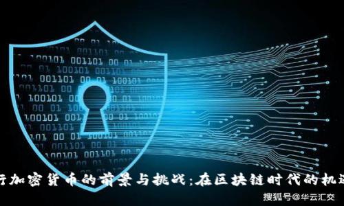 国内发行加密货币的前景与挑战:在区块链时代的机遇与风险