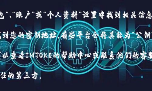 要查看IMTOKE密钥地址，您可以通过以下几个步骤来查找：

1. **登录您的帐户**：打开IMTOKE官方网站，使用您的用户名和密码登录到您的帐户。

2. **进入钱包或账户设置**：登录后，通常会在“钱包”、“账户”或“个人资料”设置中找到相关信息。寻找与“密钥”、“地址”相关的选项。

3. **查看密钥地址**：在相关设置中，您应该能够找到您的密钥地址。有些平台会将其称为“公钥”或“地址”。确保您复制和保存此信息以备将来使用。

4. **咨询帮助中心**：如果您无法找到密钥地址，可以查看IMTOKE的帮助中心或联系他们的客服支持以获取更多指导。

请注意，处理密钥和地址时要小心，以免泄露给不信任的第三方。