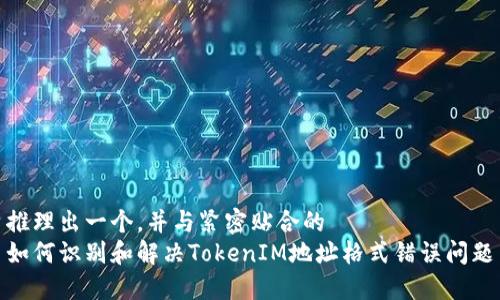 推理出一个,并与紧密贴合的
如何识别和解决TokenIM地址格式错误问题