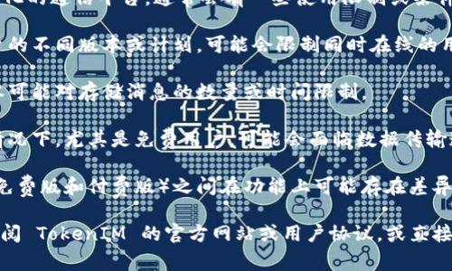 TokenIM 2.0 作为一种去中心化的通信平台，通常会有一些使用限制或条件。这些限制可能包括但不限于：

1. **用户数量限制**：根据平台的不同版本或计划，可能会限制同时在线的用户数量。

2. **消息存储限制**：某些版本可能对存储消息的数量或时间限制。

3. **传输速度限制**：在某些情况下，尤其是免费用户，可能会面临数据传输速度的限制。

4. **功能限制**：不同版本（如免费版和付费版）之间在功能上可能存在差异，例如对高级功能的访问。

如需更详细的限制信息，建议查阅 TokenIM 的官方网站或用户协议，或直接联系他们的客服获取官方解答。