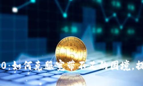 Tokenim 2.0:如何克服宽带不足的困境,提升用户体验