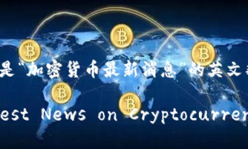 以下是“加密货币最新消息”的英文翻译：

