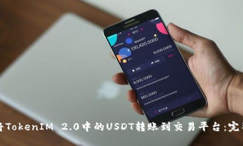 如何将TokenIM 2.0中的USDT转账到交易平台：完整指南